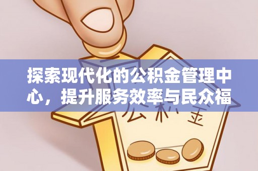 奉新探索现代化的公积金管理中心，提升服务效率与民众福祉的关键