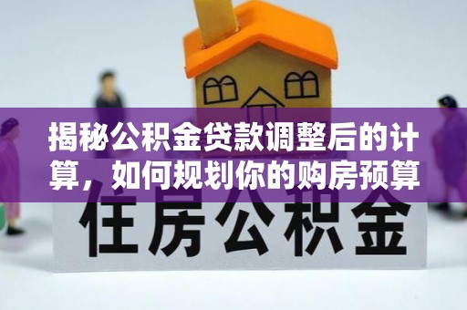 奉新揭秘公积金贷款调整后的计算，如何规划你的购房预算？