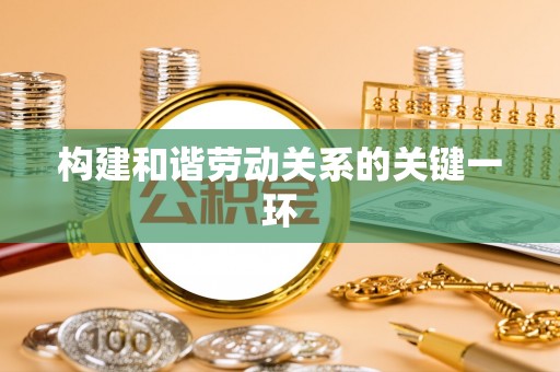 奉新构建和谐劳动关系的关键一环