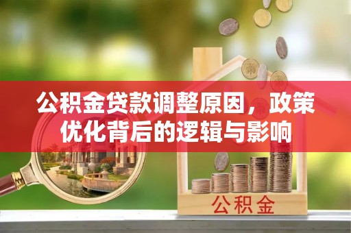 奉新公积金贷款调整原因，政策优化背后的逻辑与影响