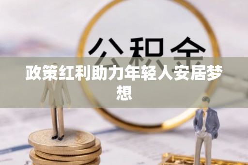 奉新政策红利助力年轻人安居梦想