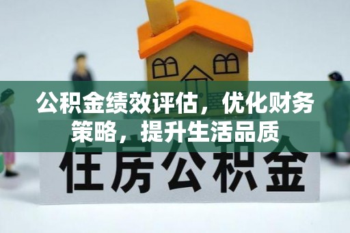 奉新公积金绩效评估，优化财务策略，提升生活品质