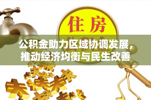 奉新公积金助力区域协调发展，推动经济均衡与民生改善