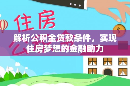 奉新解析公积金贷款条件，实现住房梦想的金融助力