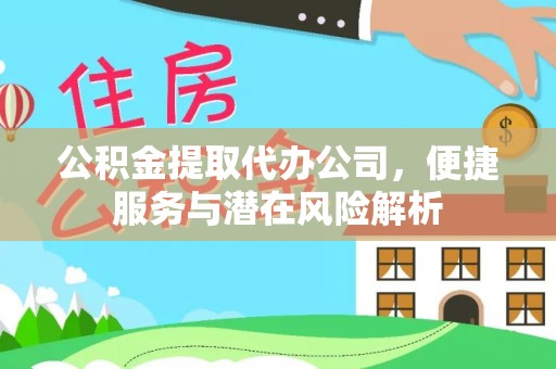 奉新公积金提取代办公司，便捷服务与潜在风险解析