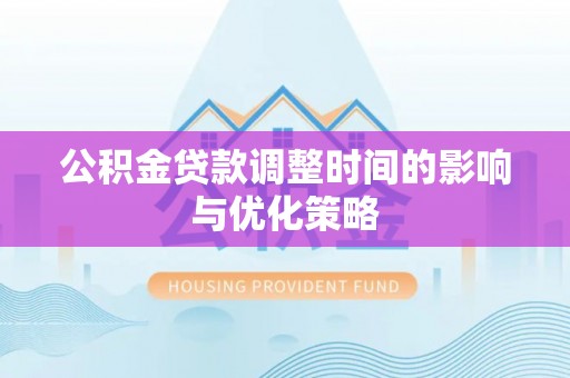 奉新公积金贷款调整时间的影响与优化策略