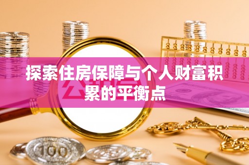 奉新探索住房保障与个人财富积累的平衡点