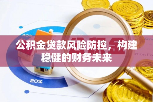 奉新公积金贷款风险防控，构建稳健的财务未来