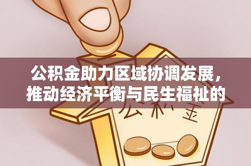 奉新公积金助力区域协调发展，推动经济平衡与民生福祉的双赢之道