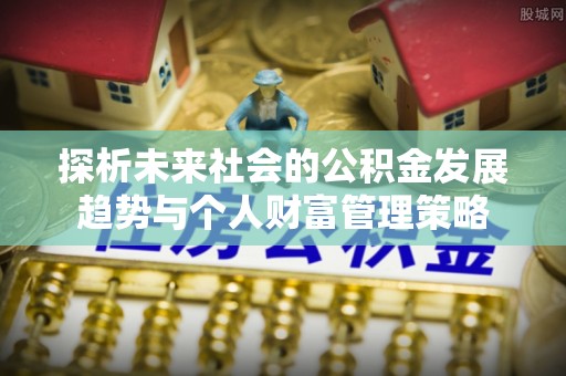 奉新探析未来社会的公积金发展趋势与个人财富管理策略