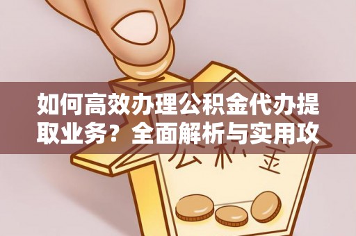 奉新如何高效办理公积金代办提取业务？全面解析与实用攻略