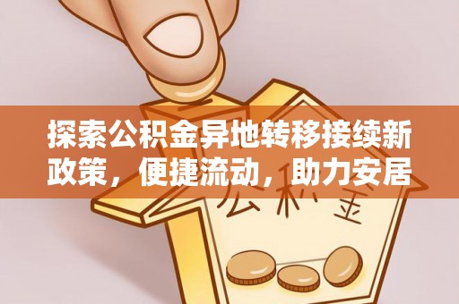 奉新探索公积金异地转移接续新政策，便捷流动，助力安居梦想