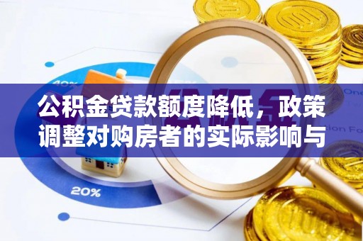 奉新公积金贷款额度降低，政策调整对购房者的实际影响与应对策略