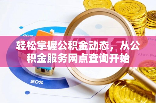 奉新轻松掌握公积金动态，从公积金服务网点查询开始