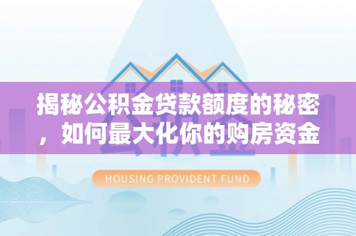 奉新揭秘公积金贷款额度的秘密，如何最大化你的购房资金