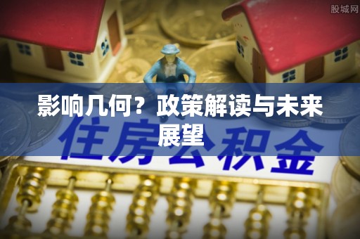 奉新影响几何？政策解读与未来展望
