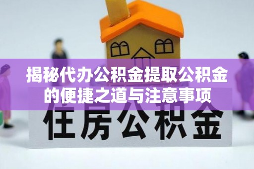 奉新揭秘代办公积金提取公积金的便捷之道与注意事项