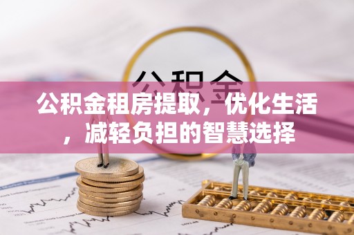 奉新公积金租房提取，优化生活，减轻负担的智慧选择