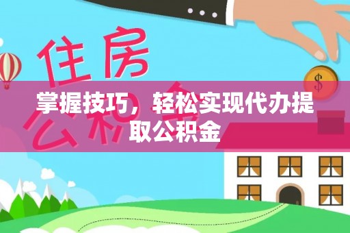 奉新掌握技巧，轻松实现代办提取公积金