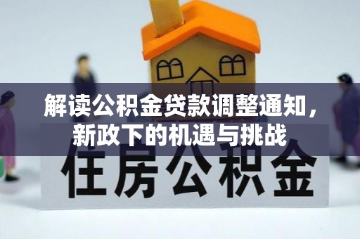 奉新解读公积金贷款调整通知，新政下的机遇与挑战