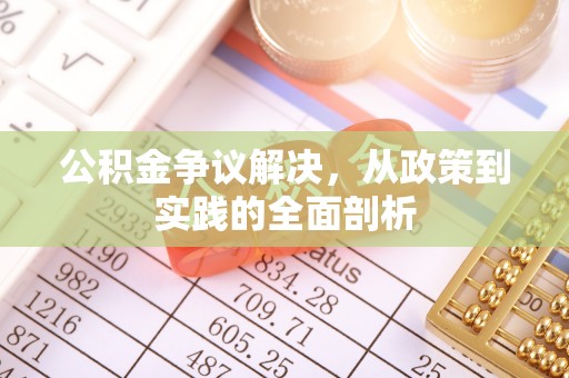 奉新公积金争议解决，从政策到实践的全面剖析