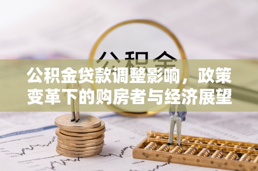 奉新公积金贷款调整影响，政策变革下的购房者与经济展望