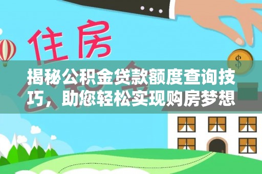 奉新揭秘公积金贷款额度查询技巧，助您轻松实现购房梦想