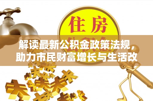 奉新解读最新公积金政策法规，助力市民财富增长与生活改善