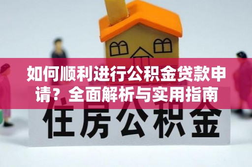 奉新如何顺利进行公积金贷款申请？全面解析与实用指南