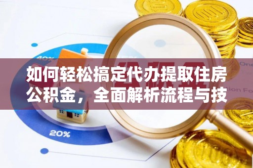奉新如何轻松搞定代办提取住房公积金，全面解析流程与技巧