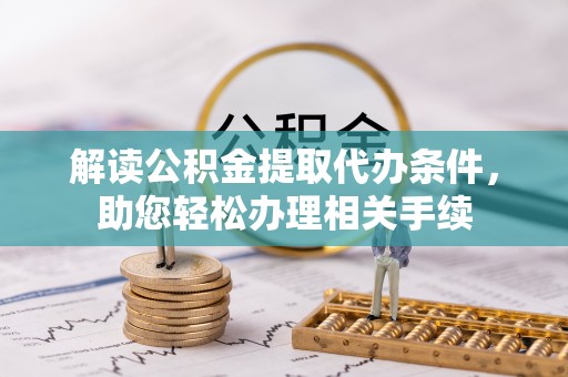 奉新解读公积金提取代办条件，助您轻松办理相关手续