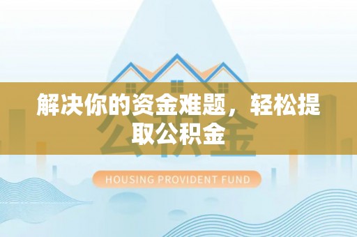 奉新解决你的资金难题，轻松提取公积金