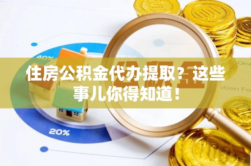 奉新住房公积金代办提取？这些事儿你得知道！
