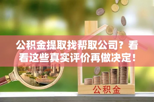 奉新公积金提取找帮取公司？看看这些真实评价再做决定！
