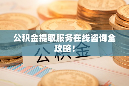 奉新公积金提取服务在线咨询全攻略！