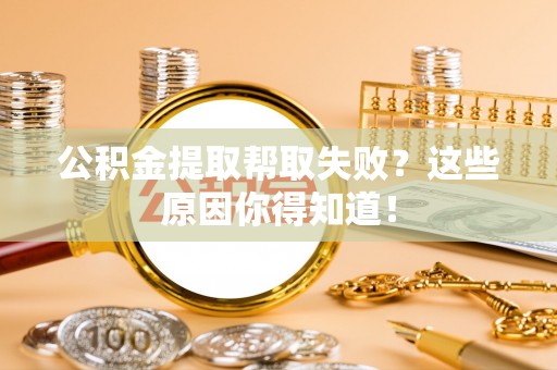 奉新公积金提取帮取失败？这些原因你得知道！