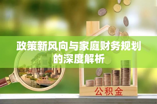 奉新政策新风向与家庭财务规划的深度解析