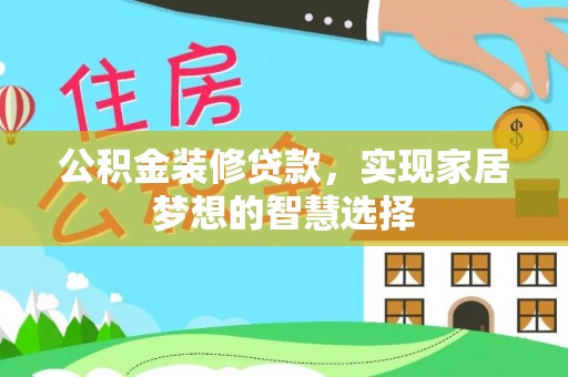 奉新公积金装修贷款，实现家居梦想的智慧选择