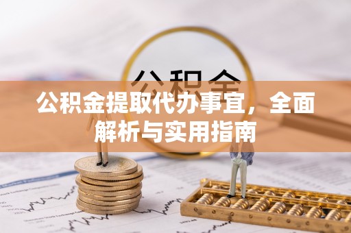 奉新公积金提取代办事宜，全面解析与实用指南