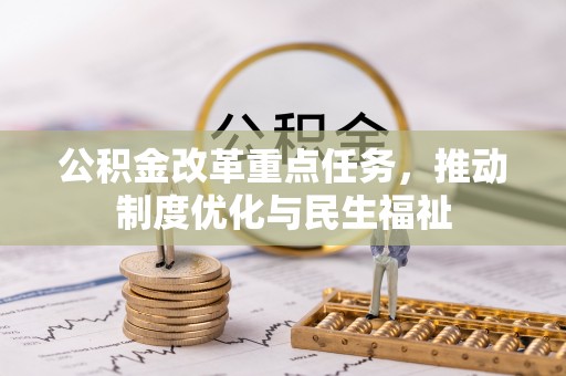 奉新公积金改革重点任务，推动制度优化与民生福祉