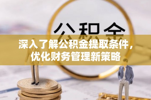 奉新深入了解公积金提取条件，优化财务管理新策略