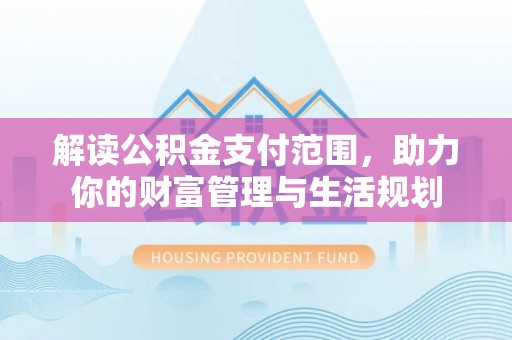 奉新解读公积金支付范围，助力你的财富管理与生活规划