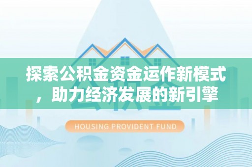 奉新探索公积金资金运作新模式，助力经济发展的新引擎