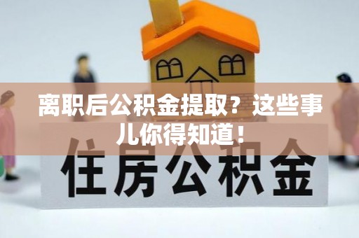奉新离职后公积金提取？这些事儿你得知道！
