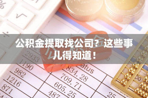 奉新公积金提取找公司？这些事儿得知道！