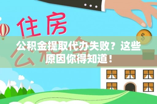 奉新公积金提取代办失败？这些原因你得知道！