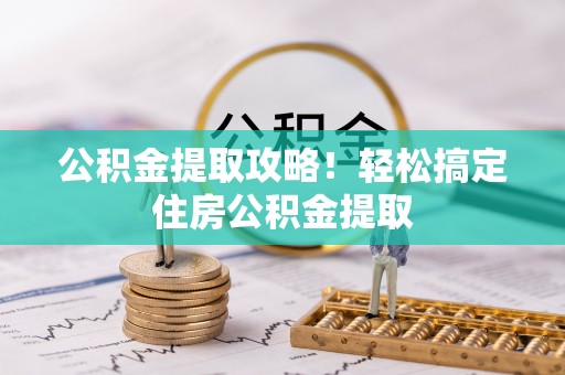 奉新公积金提取攻略！轻松搞定住房公积金提取