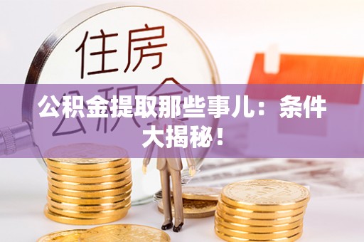 奉新公积金提取那些事儿：条件大揭秘！