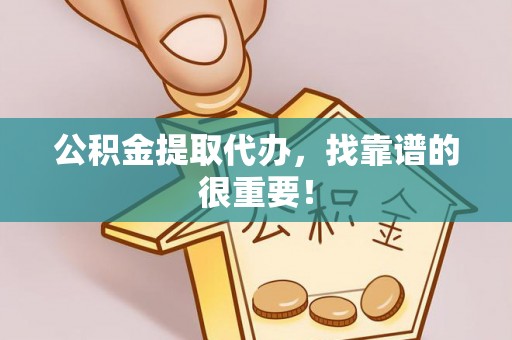 奉新公积金提取代办，找靠谱的很重要！