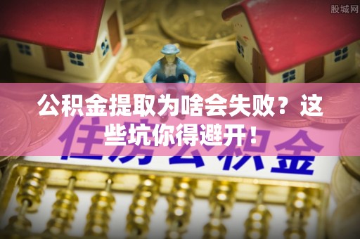 奉新公积金提取为啥会失败？这些坑你得避开！